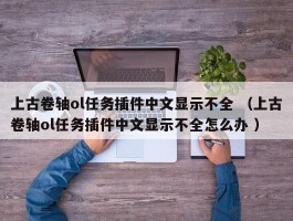 上古卷轴ol任务插件中文显示不全 （上古卷轴ol任务插件中文显示不全怎么办 ）
