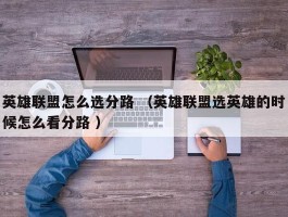 英雄联盟怎么选分路 （英雄联盟选英雄的时候怎么看分路 ）