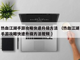 热血江湖手游攻略快速升级方法 （热血江湖手游攻略快速升级方法视频 ）