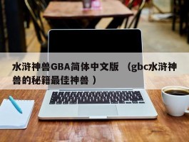水浒神兽GBA简体中文版 （gbc水浒神兽的秘籍最佳神兽 ）