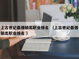 上古世纪最强输出职业排名 （上古世纪最强输出职业排名 ）