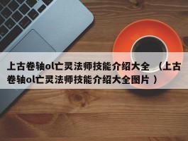 上古卷轴ol亡灵法师技能介绍大全 （上古卷轴ol亡灵法师技能介绍大全图片 ）