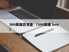 300英雄百宝盒 （300英雄 box ）