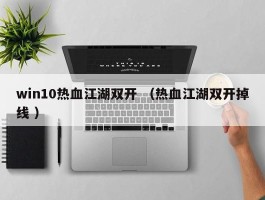 win10热血江湖双开 （热血江湖双开掉线 ）