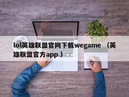 lol英雄联盟官网下载wegame （英雄联盟官方app ）