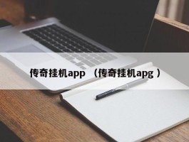 传奇挂机app （传奇挂机apg ）