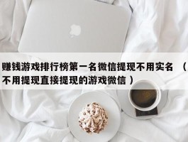 赚钱游戏排行榜第一名微信提现不用实名 （不用提现直接提现的游戏微信 ）