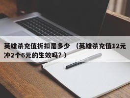 英雄杀充值折扣是多少 （英雄杀充值12元冲2个6元的生效吗? ）