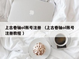 上古卷轴ol账号注册 （上古卷轴ol账号注册教程 ）