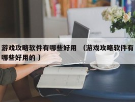 游戏攻略软件有哪些好用 （游戏攻略软件有哪些好用的 ）