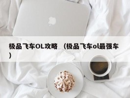 极品飞车OL攻略 （极品飞车ol最强车 ）