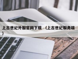 上古世纪外服官网下载 （上古世纪服务端 ）