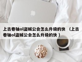 上古卷轴ol盗贼公会怎么升级的快 （上古卷轴ol盗贼公会怎么升级的快 ）