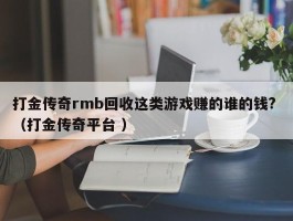打金传奇rmb回收这类游戏赚的谁的钱? （打金传奇平台 ）