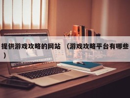 提供游戏攻略的网站 （游戏攻略平台有哪些 ）