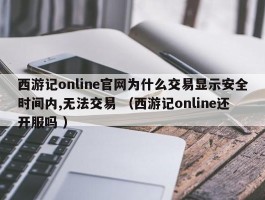 西游记online官网为什么交易显示安全时间内,无法交易 （西游记online还开服吗 ）