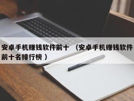 安卓手机赚钱软件前十 （安卓手机赚钱软件前十名排行榜 ）