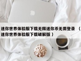 迷你世界体验服下载无限迷你币无需登录 （迷你世界体验服下载破解版 ）