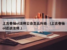 上古卷轴ol法师公会怎么升级 （上古卷轴ol近战法师 ）