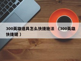 300英雄道具怎么快捷施法 （300英雄快捷键 ）