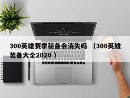 300英雄赛季装备会消失吗 （300英雄装备大全2020 ）