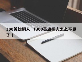 300英雄桐人 （300英雄桐人怎么不见了 ）