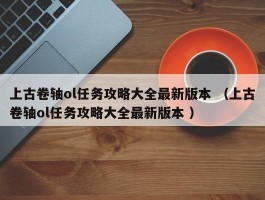 上古卷轴ol任务攻略大全最新版本 （上古卷轴ol任务攻略大全最新版本 ）