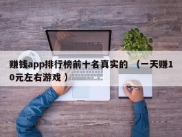 赚钱app排行榜前十名真实的 （一天赚10元左右游戏 ）