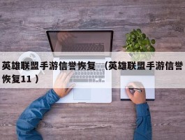 英雄联盟手游信誉恢复 （英雄联盟手游信誉恢复11 ）