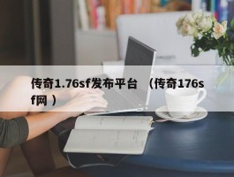 传奇1.76sf发布平台 （传奇176sf网 ）