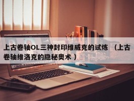 上古卷轴OL三神封印维威克的试炼 （上古卷轴维洛克的隐秘奥术 ）