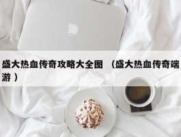 盛大热血传奇攻略大全图 （盛大热血传奇端游 ）