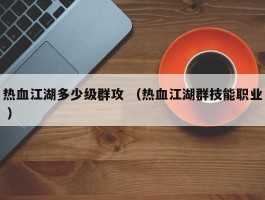 热血江湖多少级群攻 （热血江湖群技能职业 ）