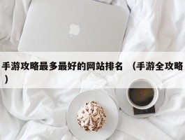 手游攻略最多最好的网站排名 （手游全攻略 ）