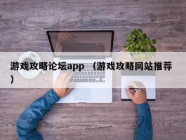 游戏攻略论坛app （游戏攻略网站推荐 ）