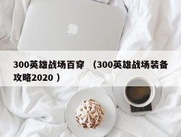 300英雄战场百穿 （300英雄战场装备攻略2020 ）