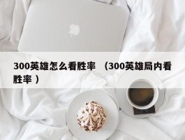 300英雄怎么看胜率 （300英雄局内看胜率 ）