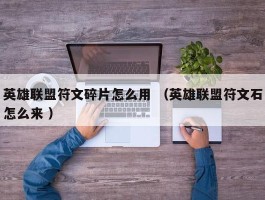 英雄联盟符文碎片怎么用 （英雄联盟符文石怎么来 ）