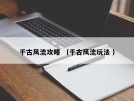 千古风流攻略 （千古风流玩法 ）