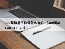 300英雄星王称号怎么来的 （300英雄starry night ）