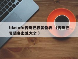 likeinfo传奇世界装备表 （传奇世界装备出处大全 ）