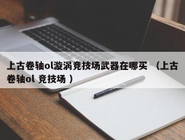 上古卷轴ol漩涡竞技场武器在哪买 （上古卷轴ol 竞技场 ）
