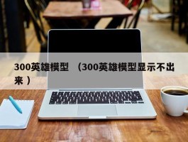 300英雄模型 （300英雄模型显示不出来 ）