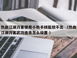 热血江湖刀客使用小助手技能放不出 （热血江湖刀客武功连击怎么设置 ）