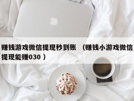 赚钱游戏微信提现秒到账 （赚钱小游戏微信提现能赚030 ）