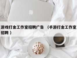 游戏打金工作室招聘广告 （手游打金工作室招聘 ）