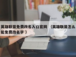英雄联盟免费改名入口官网 （英雄联盟怎么能免费改名字 ）