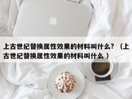 上古世纪替换属性效果的材料叫什么? （上古世纪替换属性效果的材料叫什么 ）