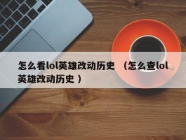怎么看lol英雄改动历史 （怎么查lol英雄改动历史 ）