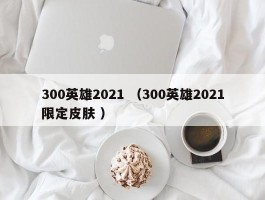 300英雄2021 （300英雄2021限定皮肤 ）